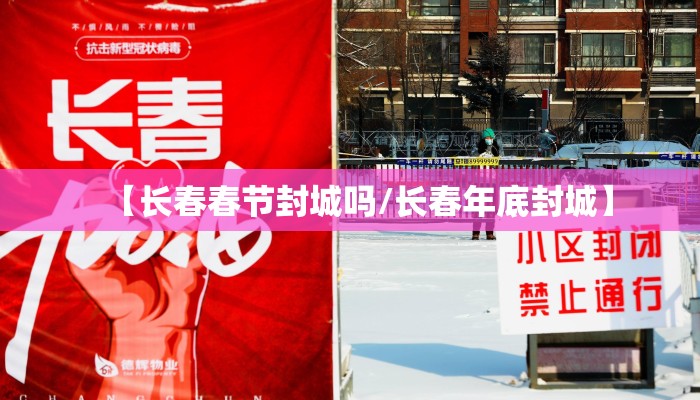 【长春春节封城吗/长春年底封城】 【长春春节封城吗/长春年底封城】