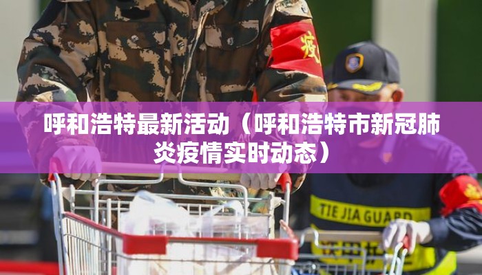 呼和浩特最新活动(呼和浩特市新冠肺炎疫情实时动态) 呼和浩特最新活动(呼和浩特市新冠肺炎疫情实时动态)