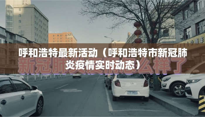 呼和浩特最新活动(呼和浩特市新冠肺炎疫情实时动态) 呼和浩特最新活动(呼和浩特市新冠肺炎疫情实时动态)