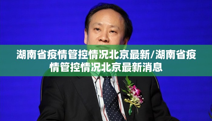 湖南省疫情管控情况北京最新/湖南省疫情管控情况北京最新消息 湖南省疫情管控情况北京最新/湖南省疫情管控情况北京最新消息