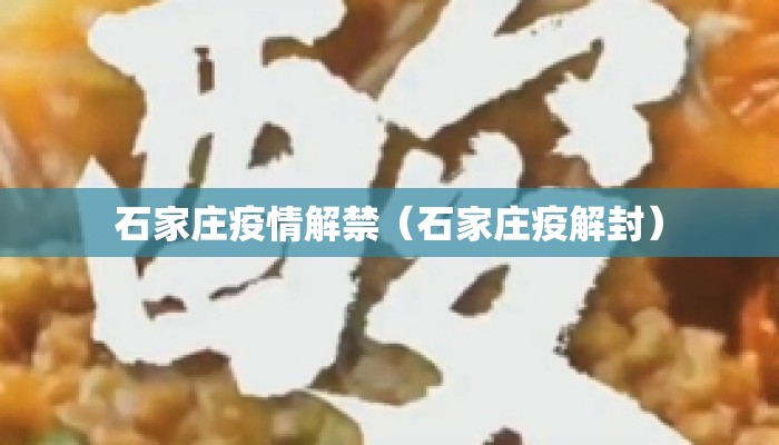 石家庄疫情解禁(石家庄疫解封) 石家庄疫情解禁(石家庄疫解封)