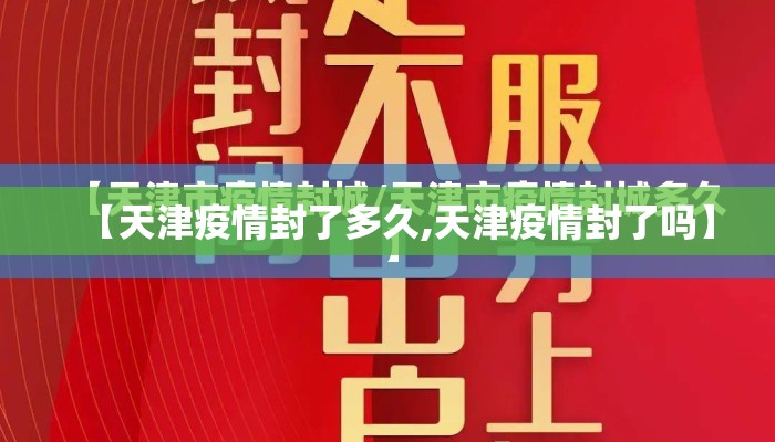 【天津疫情封了多久,天津疫情封了吗】 【天津疫情封了多久,天津疫情封了吗】