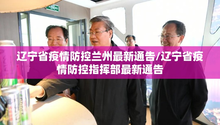 辽宁省疫情防控兰州最新通告/辽宁省疫情防控指挥部最新通告