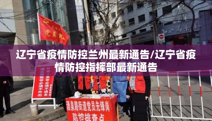 辽宁省疫情防控兰州最新通告/辽宁省疫情防控指挥部最新通告