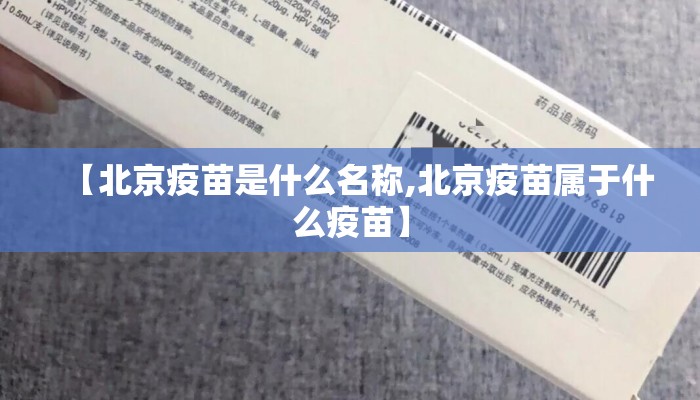 【北京疫苗是什么名称,北京疫苗属于什么疫苗】