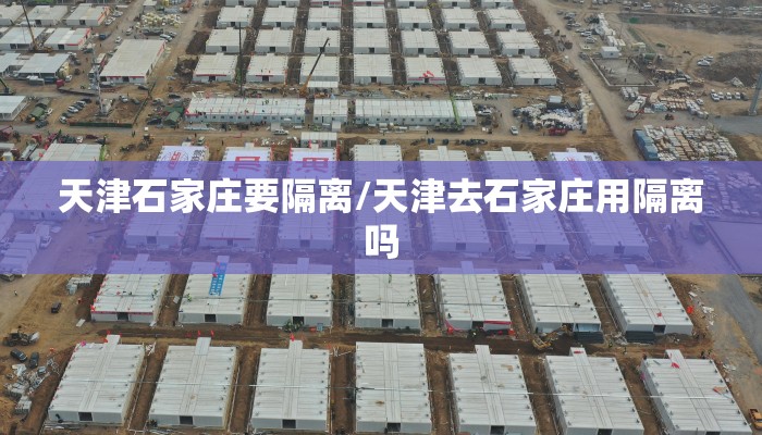 天津石家庄要隔离/天津去石家庄用隔离吗 天津石家庄要隔离/天津去石家庄用隔离吗