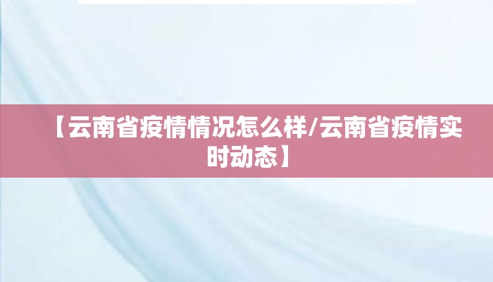 【云南省疫情情况怎么样/云南省疫情实时动态】 【云南省疫情情况怎么样/云南省疫情实时动态】