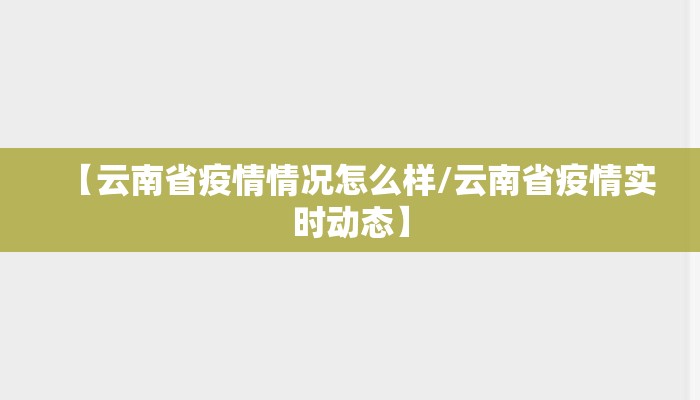 【云南省疫情情况怎么样/云南省疫情实时动态】 【云南省疫情情况怎么样/云南省疫情实时动态】