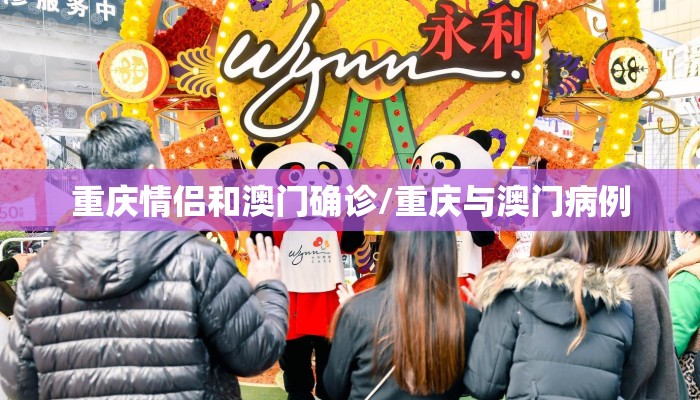 重庆情侣和澳门确诊/重庆与澳门病例 重庆情侣和澳门确诊/重庆与澳门病例