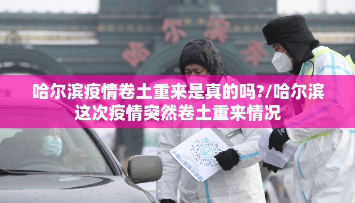 哈尔滨疫情卷土重来是真的吗?/哈尔滨这次疫情突然卷土重来情况 哈尔滨疫情卷土重来是真的吗?/哈尔滨这次疫情突然卷土重来情况