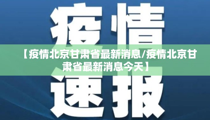 【疫情北京甘肃省最新消息/疫情北京甘肃省最新消息今天】
