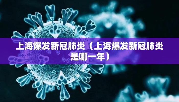 上海爆发新冠肺炎（上海爆发新冠肺炎是哪一年）