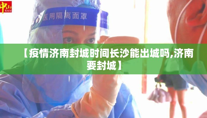 【疫情济南封城时间长沙能出城吗,济南要封城】