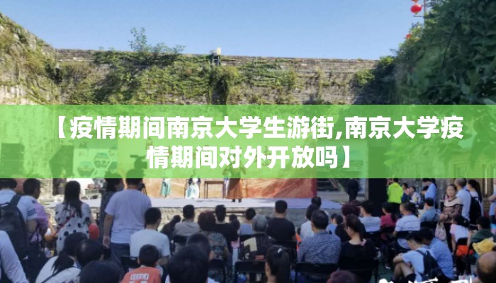 【疫情期间南京大学生游街,南京大学疫情期间对外开放吗】