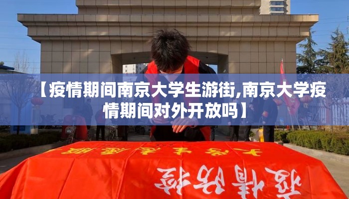 【疫情期间南京大学生游街,南京大学疫情期间对外开放吗】