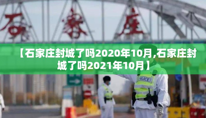 【石家庄封城了吗2020年10月,石家庄封城了吗2021年10月】 【石家庄封城了吗2020年10月,石家庄封城了吗2021年10月】
