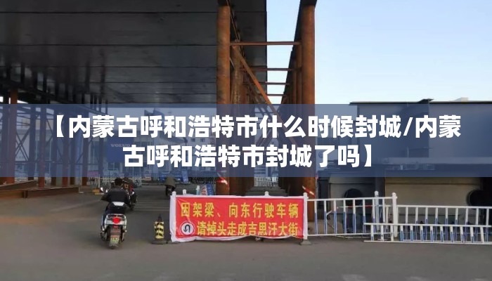 【内蒙古呼和浩特市什么时候封城/内蒙古呼和浩特市封城了吗】