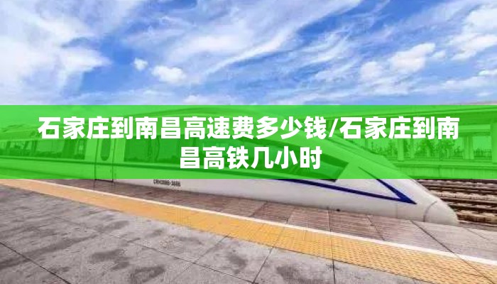 石家庄到南昌高速费多少钱/石家庄到南昌高铁几小时