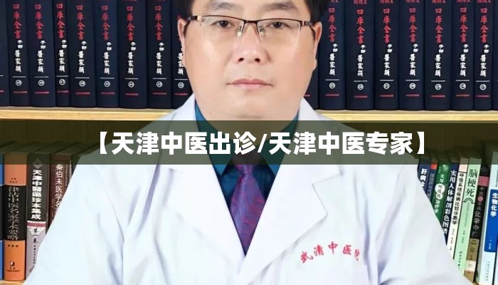 【天津中医出诊/天津中医专家】