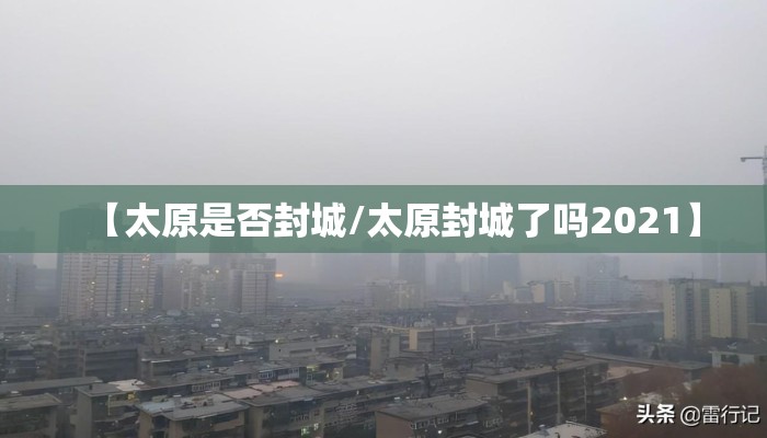 【太原是否封城/太原封城了吗2021】 【太原是否封城/太原封城了吗2021】
