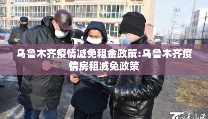 乌鲁木齐疫情减免租金政策:乌鲁木齐疫情房租减免政策