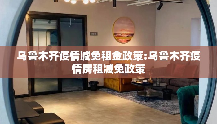 乌鲁木齐疫情减免租金政策:乌鲁木齐疫情房租减免政策
