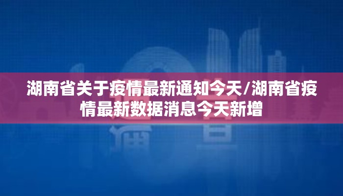 湖南省关于疫情最新通知今天/湖南省疫情最新数据消息今天新增