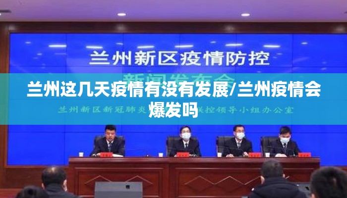 兰州这几天疫情有没有发展/兰州疫情会爆发吗