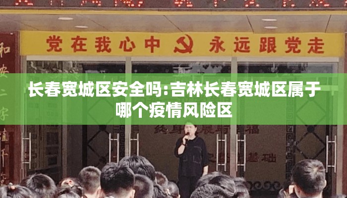 长春宽城区安全吗:吉林长春宽城区属于哪个疫情风险区