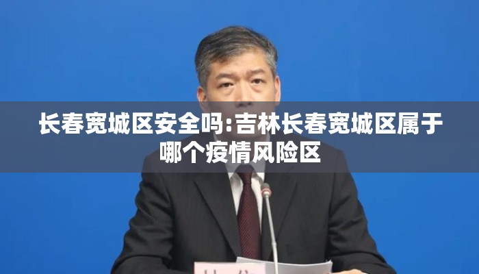 长春宽城区安全吗:吉林长春宽城区属于哪个疫情风险区