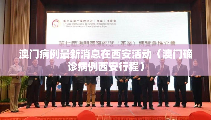 澳门病例最新消息在西安活动（澳门确诊病例西安行程）