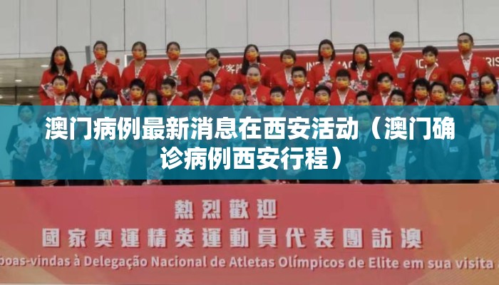 澳门病例最新消息在西安活动（澳门确诊病例西安行程）