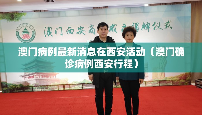 澳门病例最新消息在西安活动（澳门确诊病例西安行程）