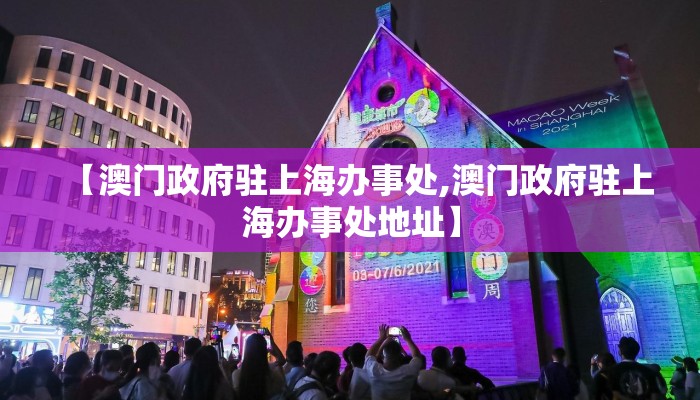 【澳门政府驻上海办事处,澳门政府驻上海办事处地址】