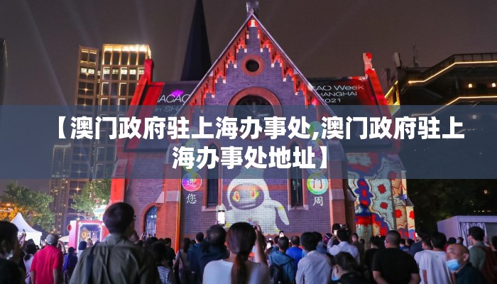 【澳门政府驻上海办事处,澳门政府驻上海办事处地址】