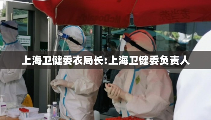 上海卫健委衣局长:上海卫健委负责人