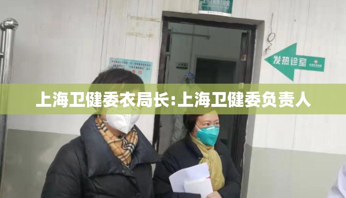 上海卫健委衣局长:上海卫健委负责人