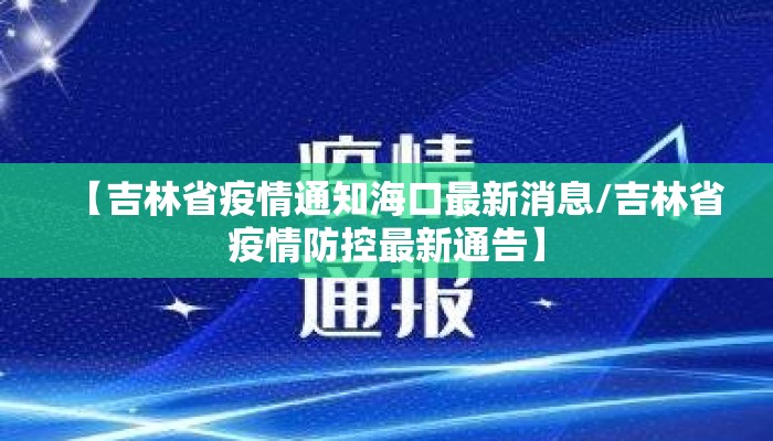 【吉林省疫情通知海口最新消息/吉林省疫情防控最新通告】