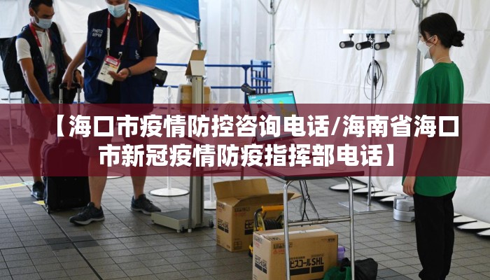 【海口市疫情防控咨询电话/海南省海口市新冠疫情防疫指挥部电话】