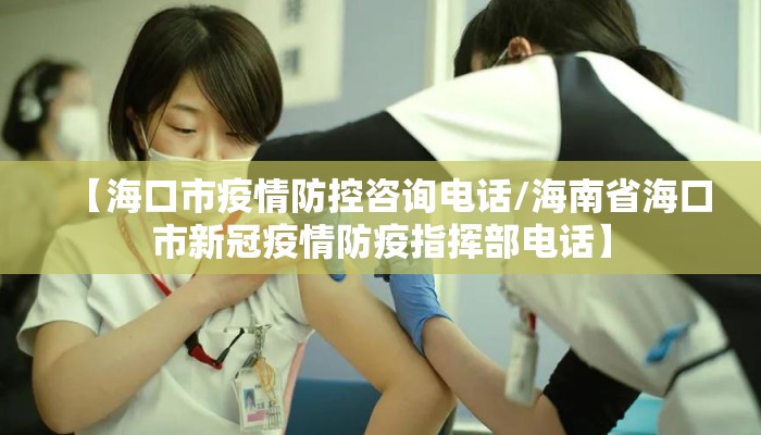 【海口市疫情防控咨询电话/海南省海口市新冠疫情防疫指挥部电话】