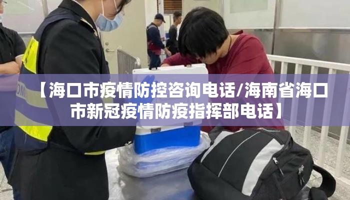 【海口市疫情防控咨询电话/海南省海口市新冠疫情防疫指挥部电话】