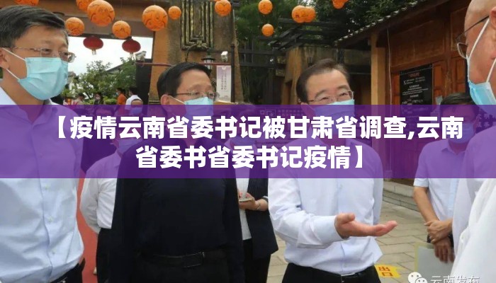 【疫情云南省委书记被甘肃省调查,云南省委书省委书记疫情】