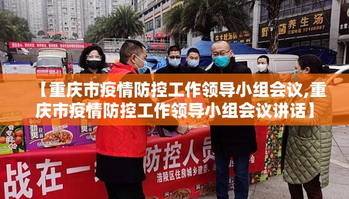 【重庆市疫情防控工作领导小组会议,重庆市疫情防控工作领导小组会议讲话】