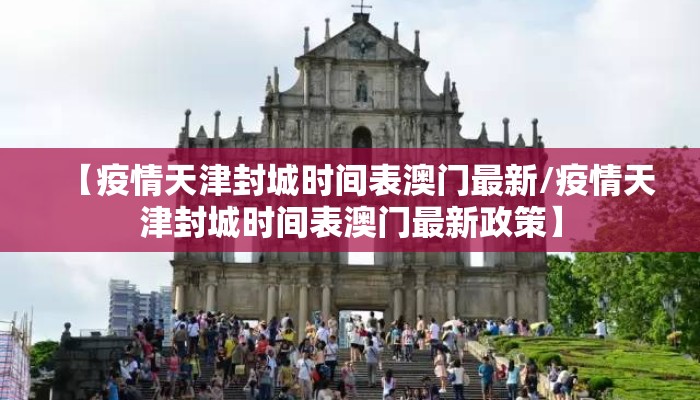 【疫情天津封城时间表澳门最新/疫情天津封城时间表澳门最新政策】