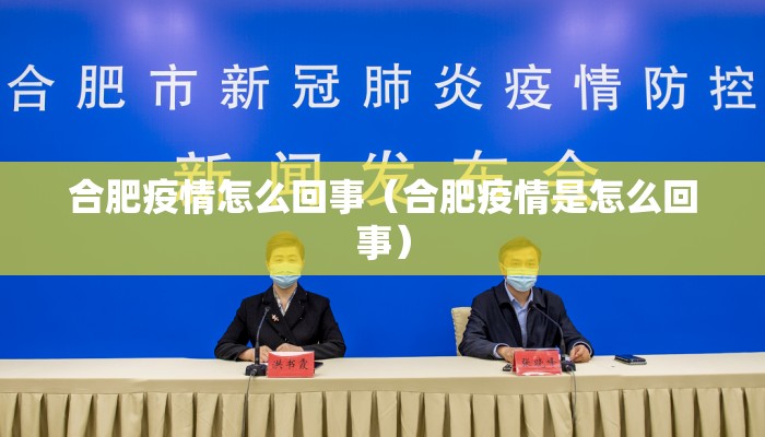 合肥疫情怎么回事（合肥疫情是怎么回事）