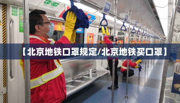 【北京地铁口罩规定/北京地铁买口罩】