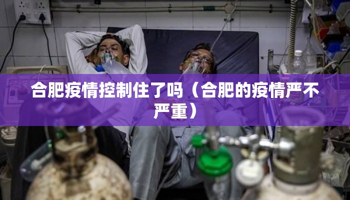 合肥疫情控制住了吗（合肥的疫情严不严重）