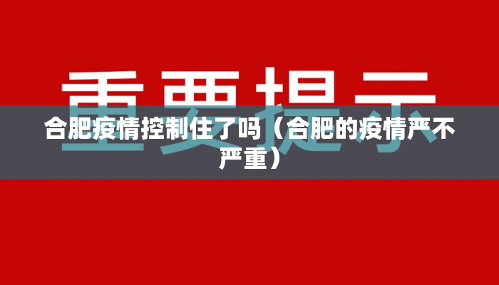 合肥疫情控制住了吗（合肥的疫情严不严重）
