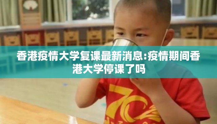 香港疫情大学复课最新消息:疫情期间香港大学停课了吗