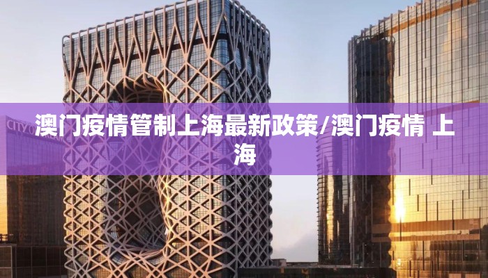澳门疫情管制上海最新政策/澳门疫情 上海